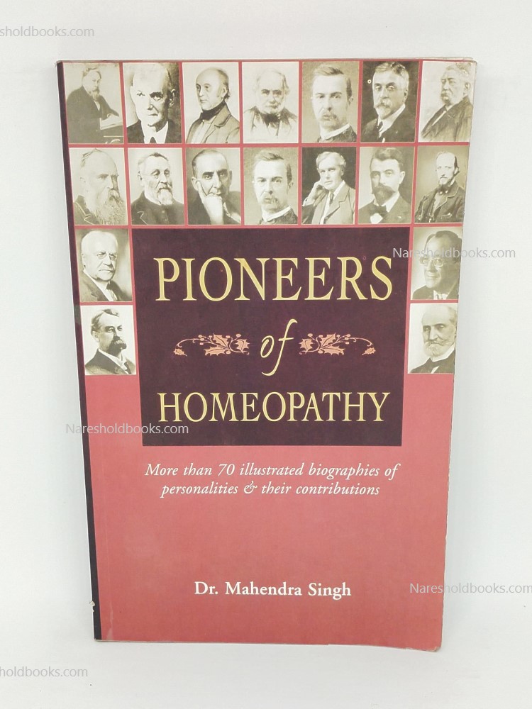 Pioneers of Homeopathy - More than 70 Illustrated Biographies of Personalities & Their Contributions by Dr Mahendra Singh