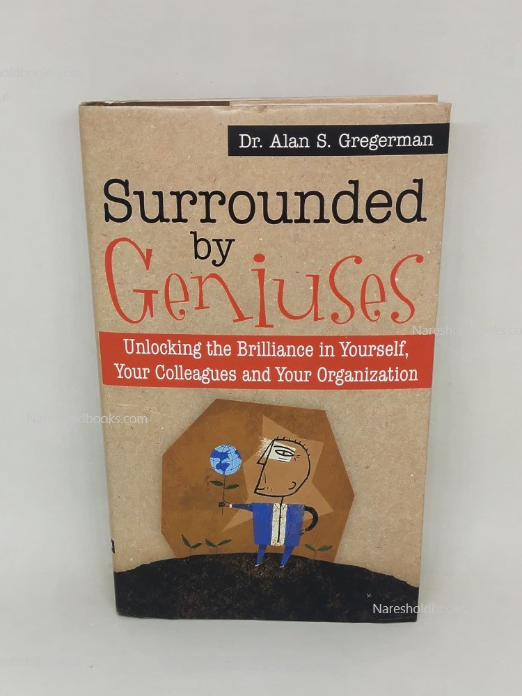 Surrounded by Geniuses Unlocking Brilliance in Yourself, Your Colleagues and Your Organization Dr. Alan S Gregerman